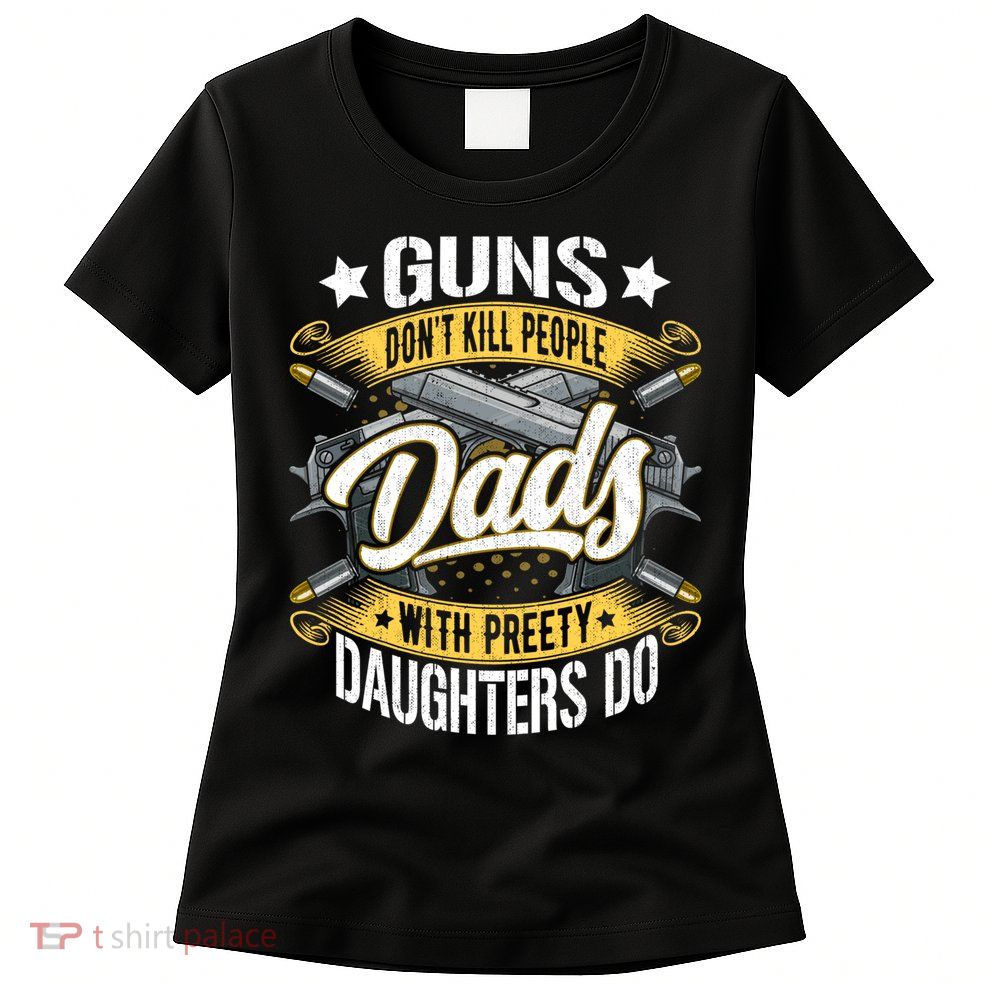 Guns Don't Kill People Dads With Pretty Daughters Do Great Gift Womens T-Shirt