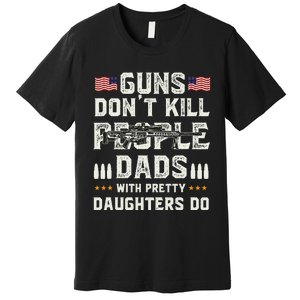 Guns Dont Kill People Dads With Pretty Daughters Humor Dad Premium T-Shirt