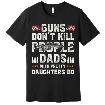 Guns Dont Kill People Dads With Pretty Daughters Humor Dad Premium T-Shirt