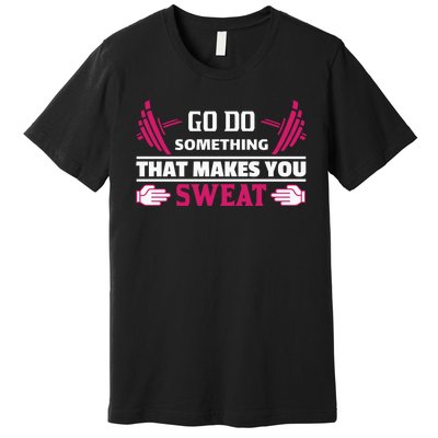 Go Do Somthing That Makes You Sweat Premium T-Shirt