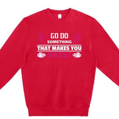 Go Do Somthing That Makes You Sweat Premium Crewneck Sweatshirt