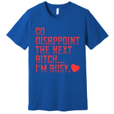 Go Disappoint The Next Bitch IM Busy Sarcastic Funny Saying Meaningful Gift Premium T-Shirt