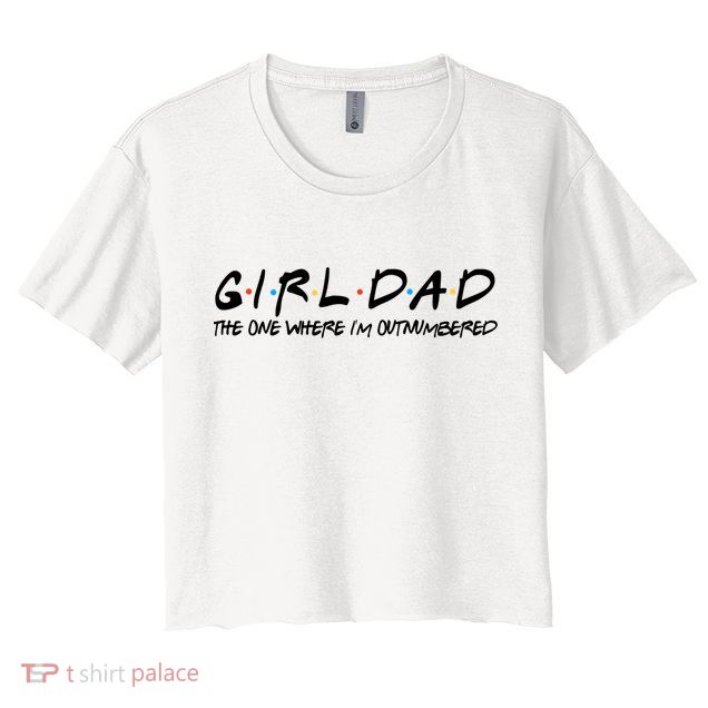 Girl Dad The One Where I'm Outnumbered Dad Of Girls Daddy Cool Gift Crop Top