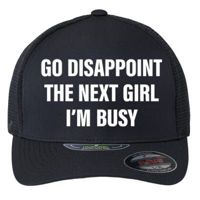 Go Disappoint The Next Girl IM Busy Funny Sarcastic Saying Flexfit Unipanel Trucker Cap