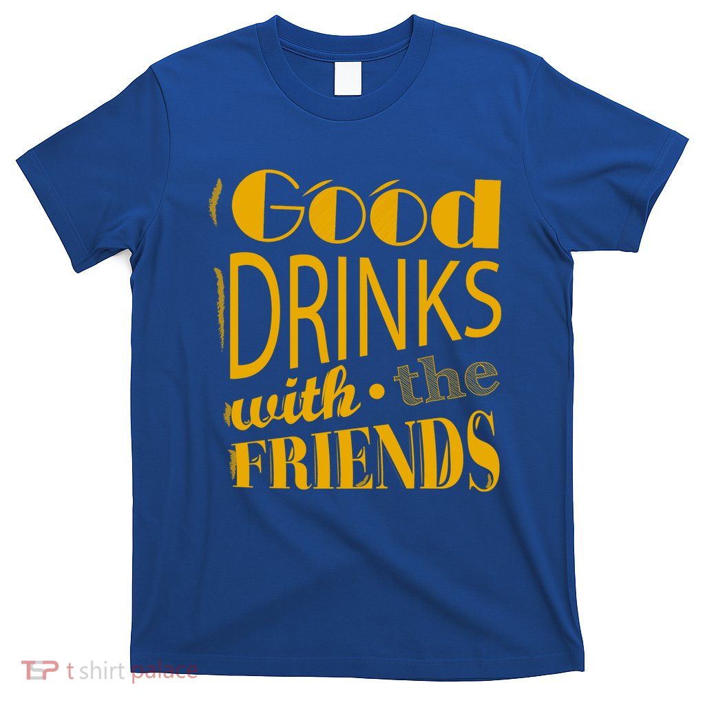 Good Drinks With The Friends T-Shirt