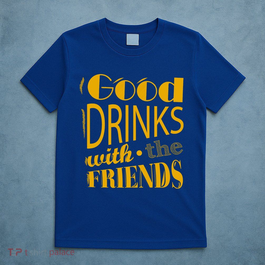 Good Drinks With The Friends T-Shirt