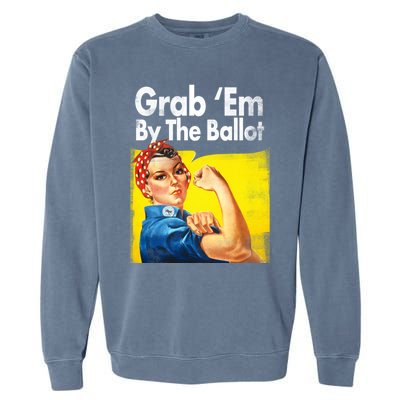 Grab Em By The Ballot Rosie The Riveter 2020 Liberal Voter Funny Gift Garment-Dyed Sweatshirt