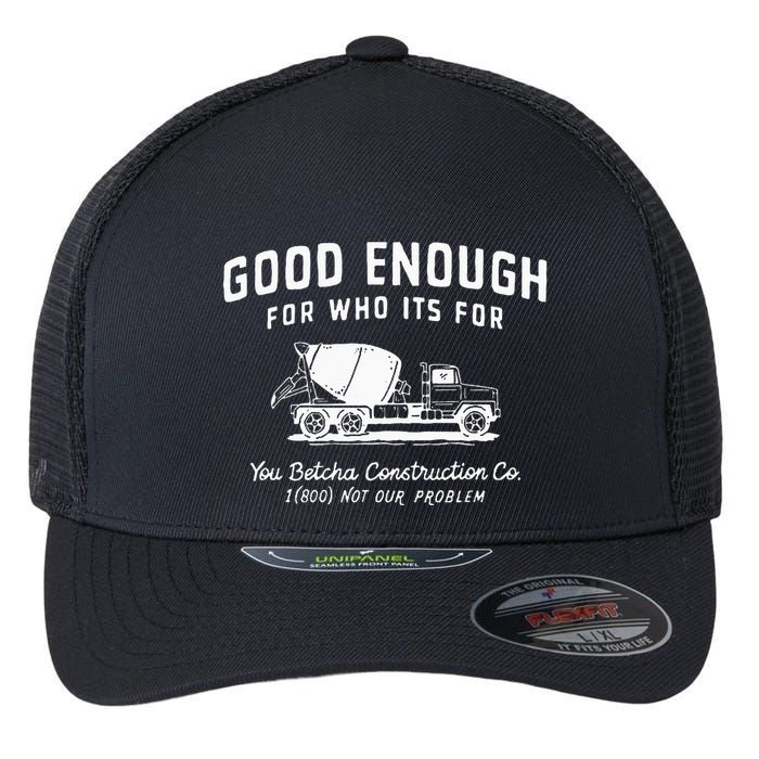 Good Enough For Who ItS For You Betcha Construction Flexfit Unipanel Trucker Cap