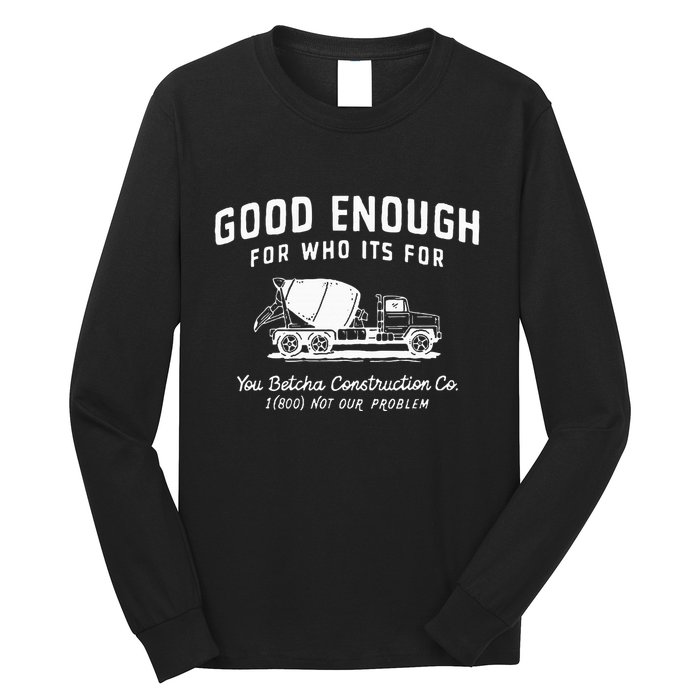 Good Enough For Who ItS For You Betcha Construction Long Sleeve Shirt
