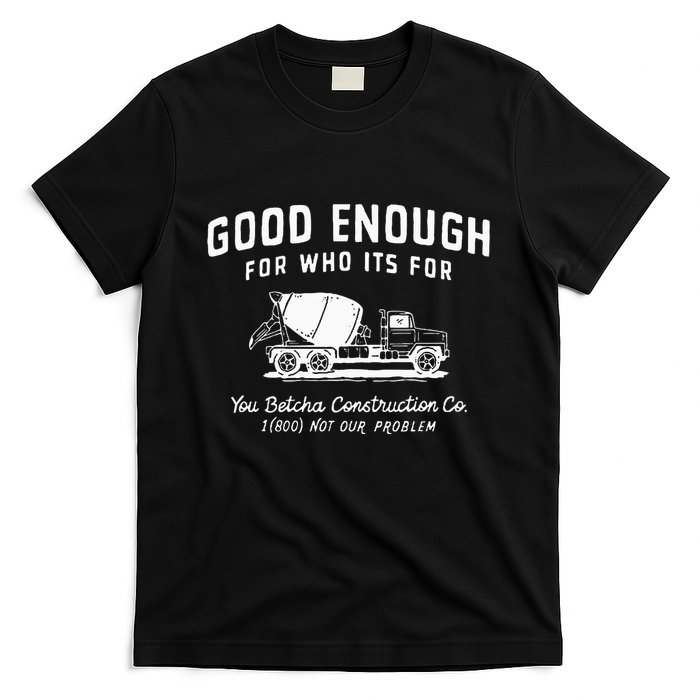 Good Enough For Who ItS For You Betcha Construction T-Shirt