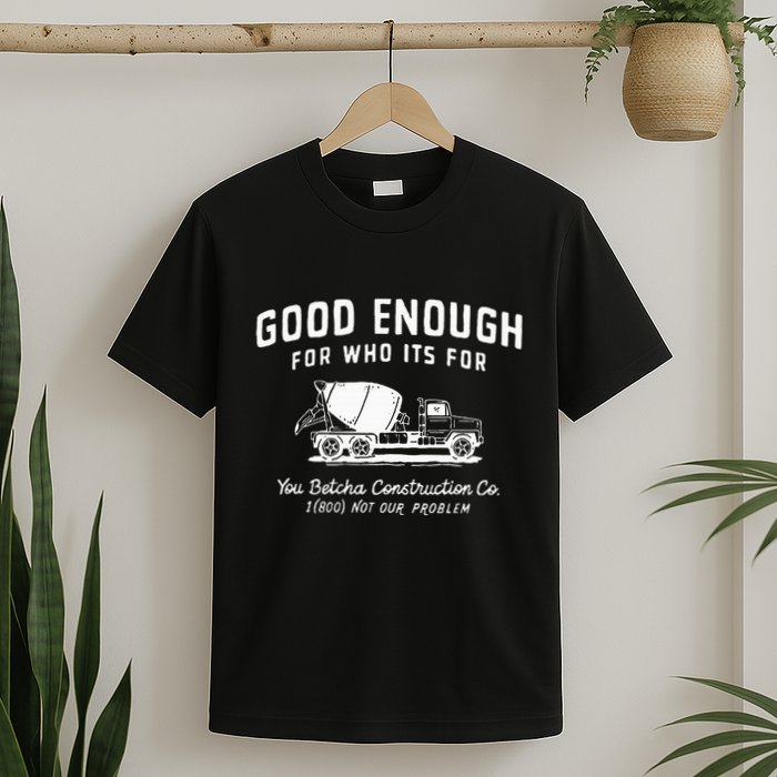 Good Enough For Who ItS For You Betcha Construction T-Shirt