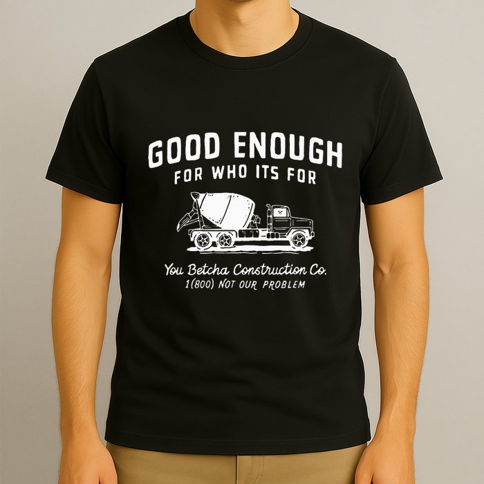 Good Enough For Who ItS For You Betcha Construction T-Shirt