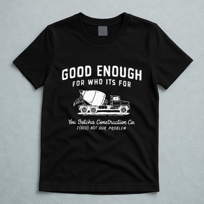 Good Enough For Who ItS For You Betcha Construction T-Shirt
