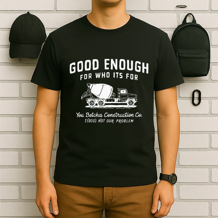 Good Enough For Who ItS For You Betcha Construction T-Shirt