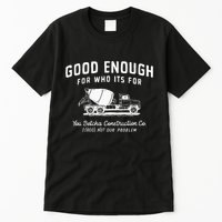 Good Enough For Who ItS For You Betcha Construction Tall T-Shirt