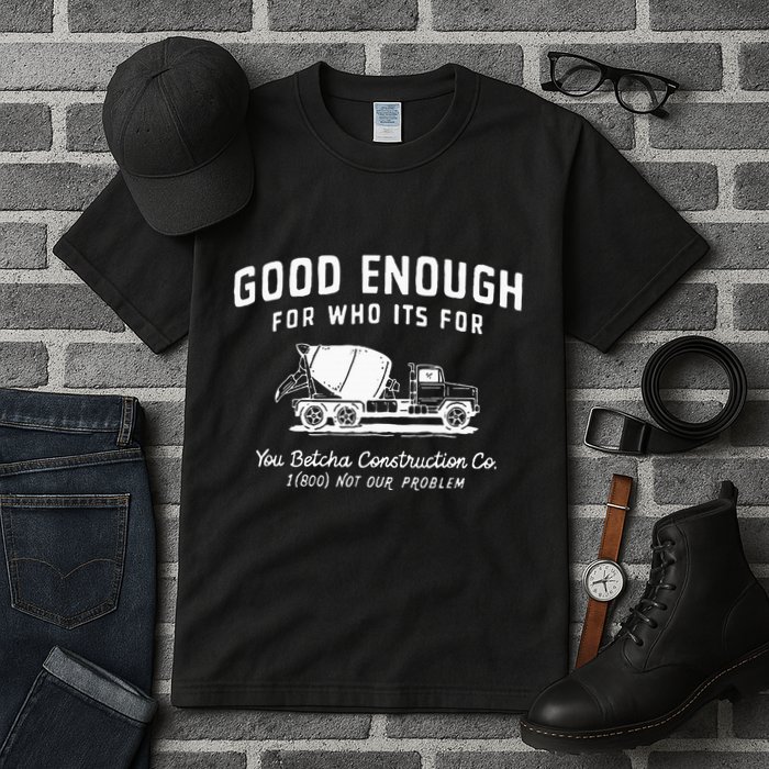 Good Enough For Who ItS For You Betcha Construction Tall T-Shirt