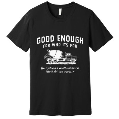 Good Enough For Who ItS For You Betcha Construction Premium T-Shirt