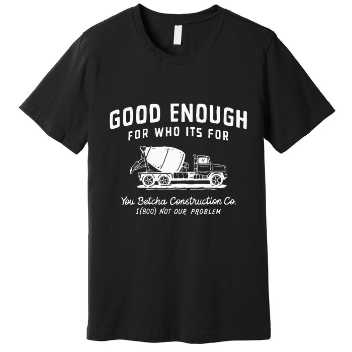 Good Enough For Who ItS For You Betcha Construction Premium T-Shirt