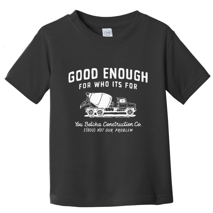 Good Enough For Who ItS For You Betcha Construction Toddler T-Shirt
