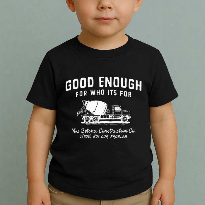 Good Enough For Who ItS For You Betcha Construction Toddler T-Shirt