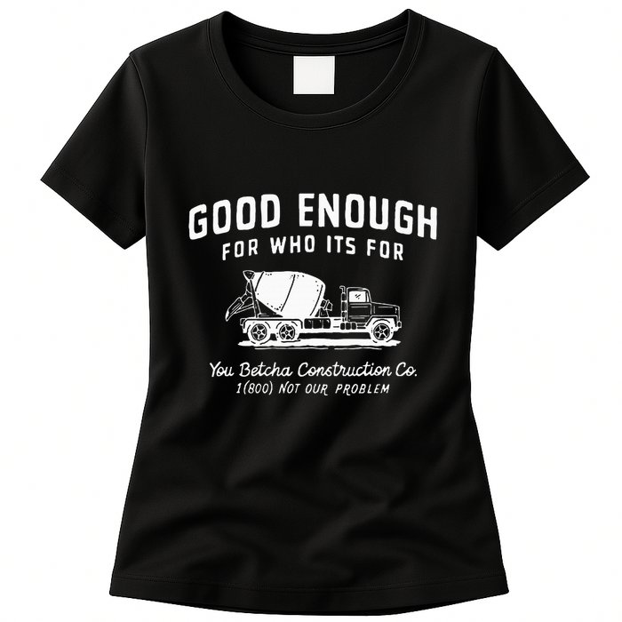 Good Enough For Who ItS For You Betcha Construction Womens T-Shirt