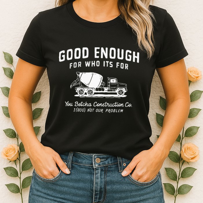 Good Enough For Who ItS For You Betcha Construction Womens T-Shirt