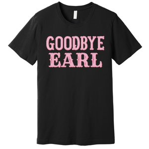 Goodbye Earl Funny Sayings Cowgirls Country Western Concert Premium T-Shirt