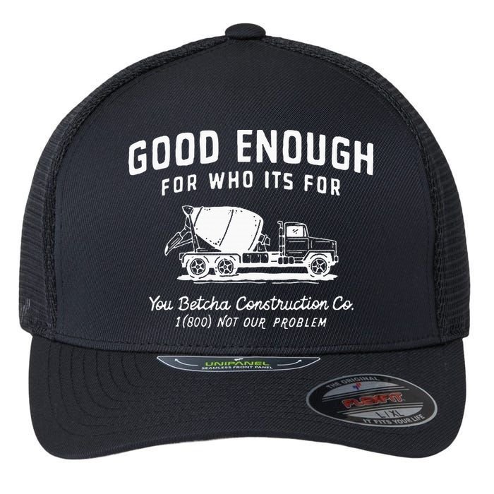 Good Enough For Who ItS For You Betcha Construction Flexfit Unipanel Trucker Cap