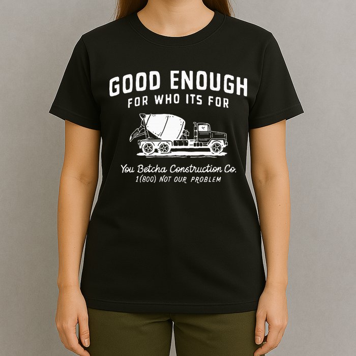 Good Enough For Who ItS For You Betcha Construction T-Shirt