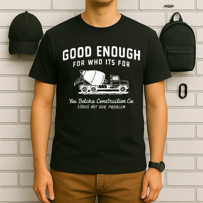 Good Enough For Who ItS For You Betcha Construction T-Shirt
