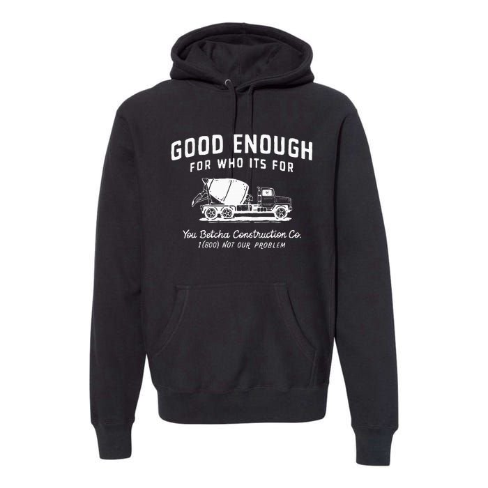 Good Enough For Who ItS For You Betcha Construction Premium Hoodie