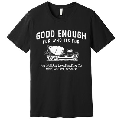 Good Enough For Who ItS For You Betcha Construction Premium T-Shirt