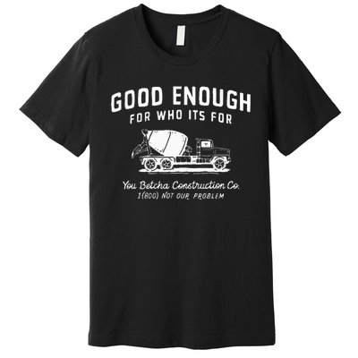 Good Enough For Who ItS For You Betcha Construction Premium T-Shirt