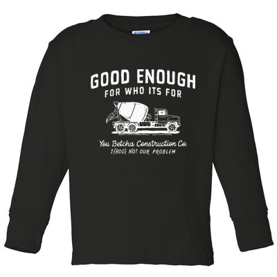Good Enough For Who ItS For You Betcha Construction Toddler Long Sleeve Shirt