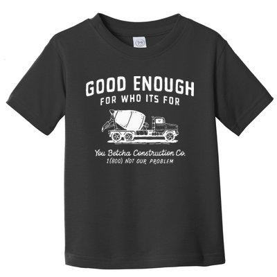 Good Enough For Who ItS For You Betcha Construction Toddler T-Shirt