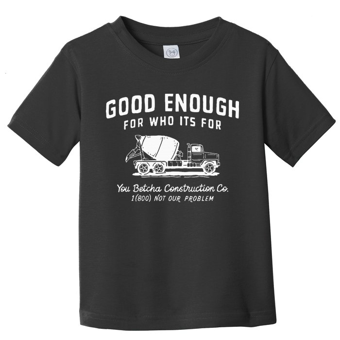 Good Enough For Who ItS For You Betcha Construction Toddler T-Shirt