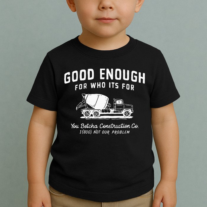 Good Enough For Who ItS For You Betcha Construction Toddler T-Shirt