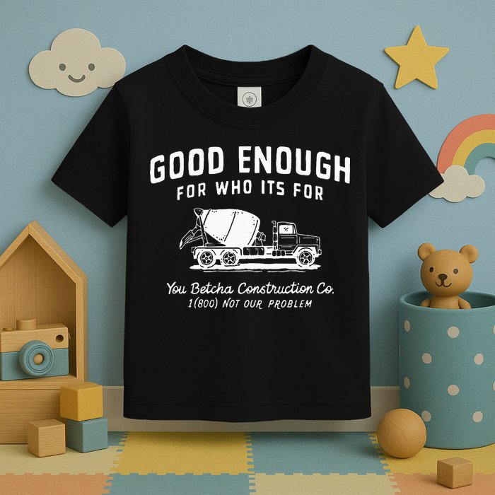 Good Enough For Who ItS For You Betcha Construction Toddler T-Shirt
