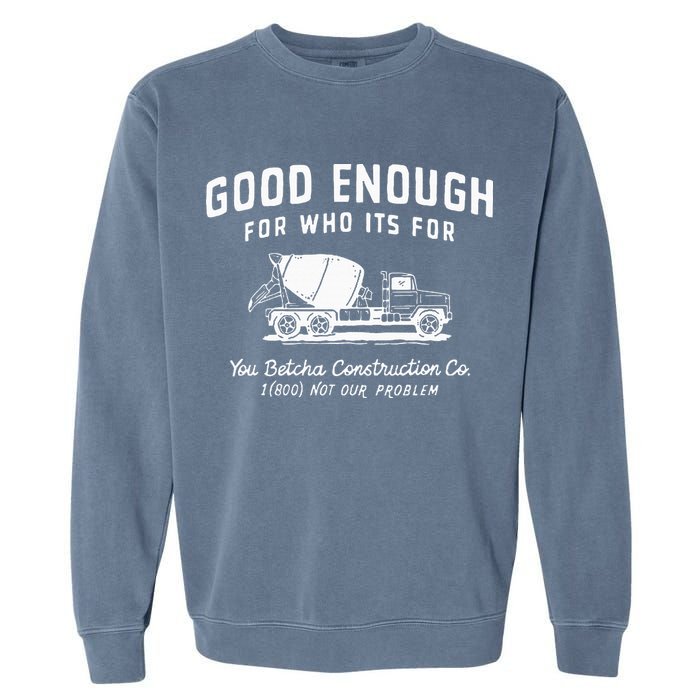 Good Enough For Who ItS For You Betcha Construction Garment-Dyed Sweatshirt