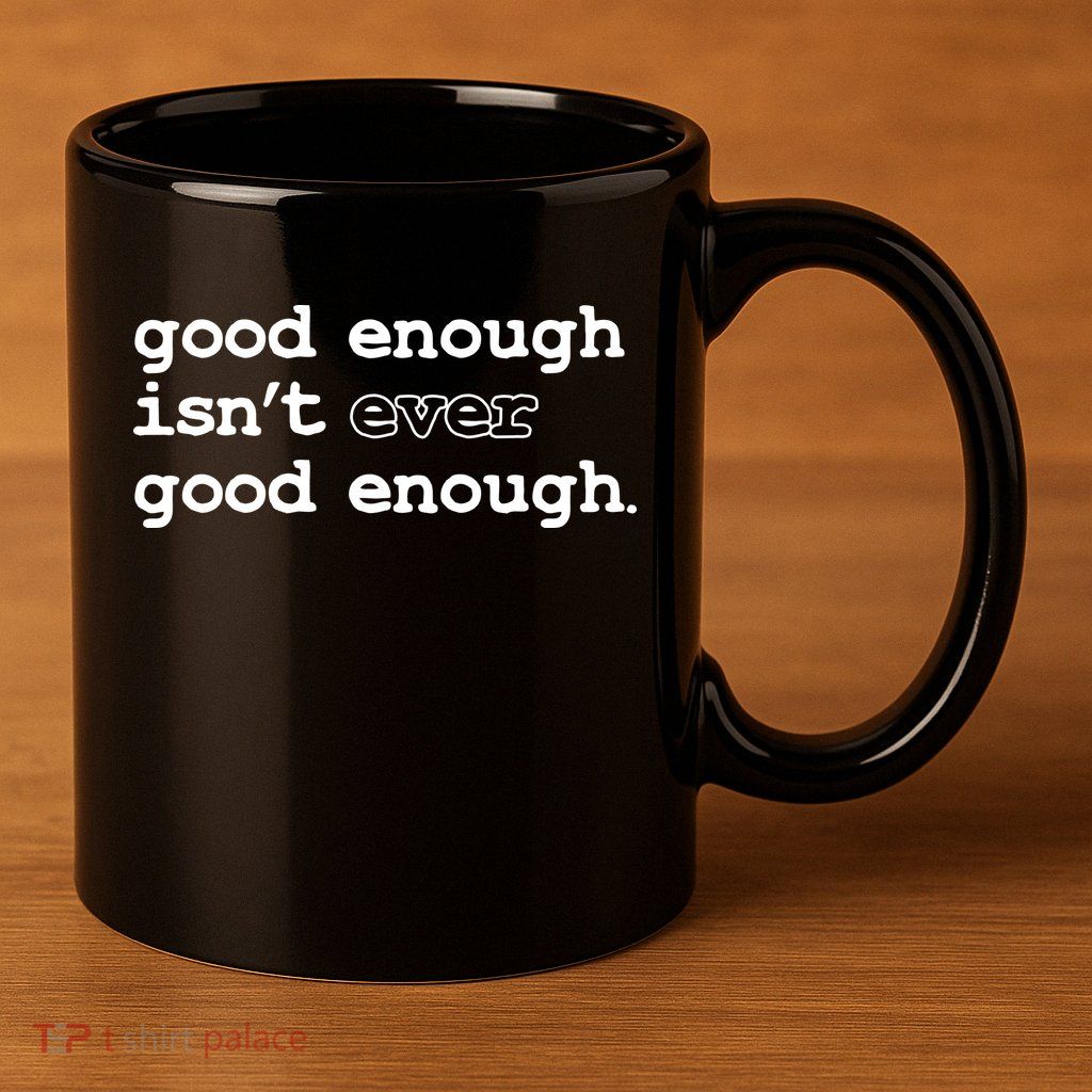 Good Enough Isn't Ever Good Enough Quote 11oz C Handle Ceramic Mug