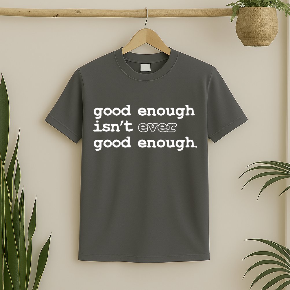 Good Enough Isn't Ever Good Enough Quote T-Shirt