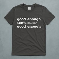 Good Enough Isn't Ever Good Enough Quote T-Shirt