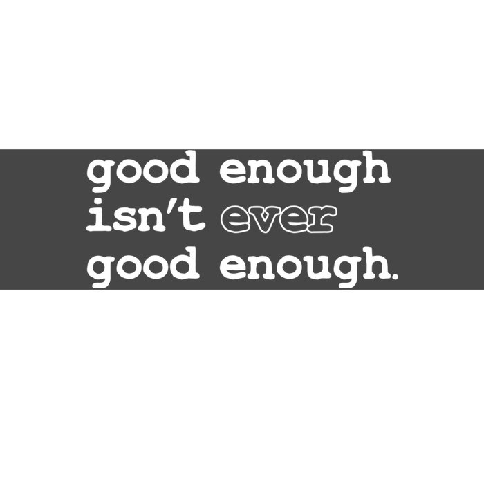 Good Enough Isn't Ever Good Enough Quote Bumper Sticker