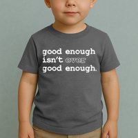 Good Enough Isn't Ever Good Enough Quote Toddler T-Shirt