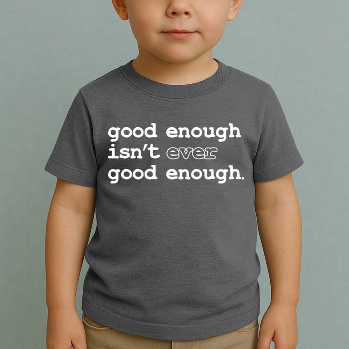 Good Enough Isn't Ever Good Enough Quote Toddler T-Shirt