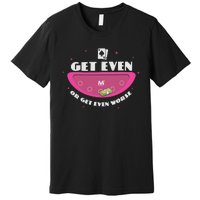 Get Even Or Get Even Worse Premium T-Shirt