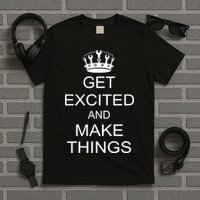 Get Excited and Make Things T-Shirt