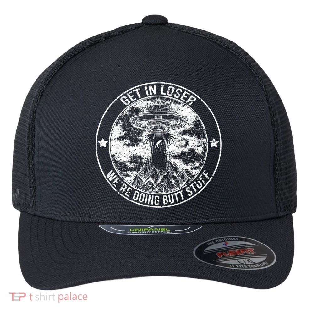 Get In Loser We're Doing Butt Stuff Flexfit Unipanel Trucker Cap