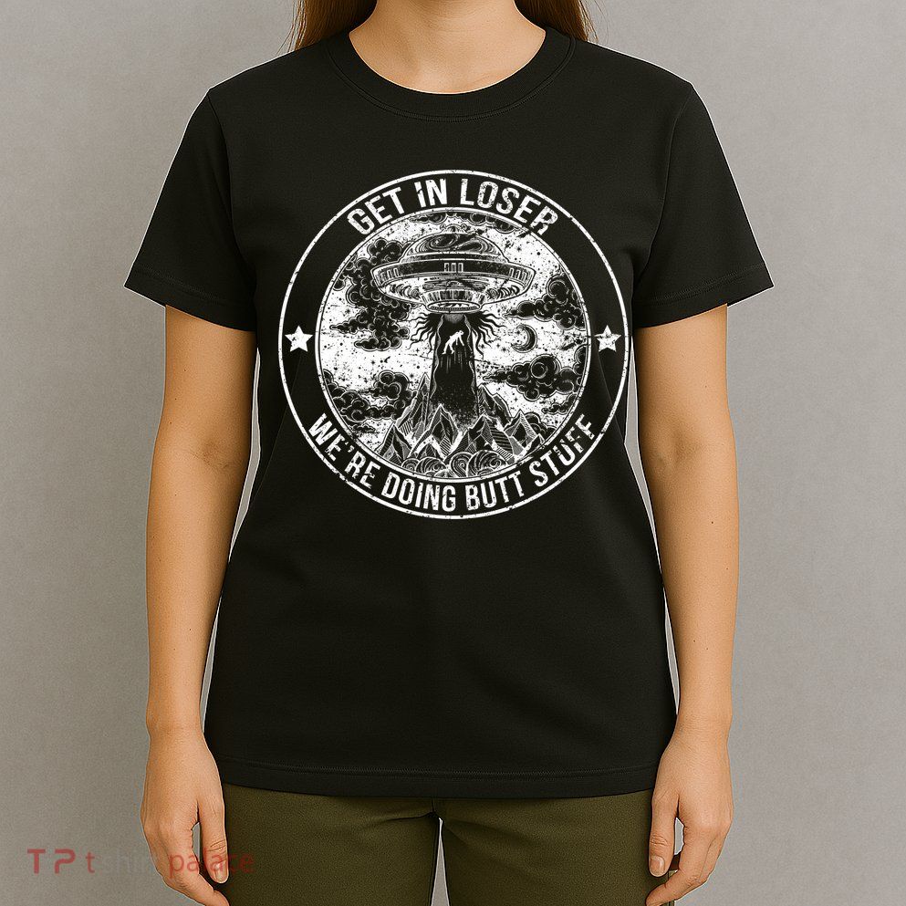 Get In Loser We're Doing Butt Stuff T-Shirt