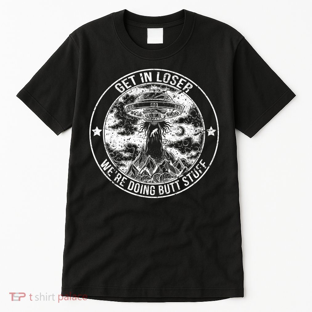 Get In Loser We're Doing Butt Stuff Tall T-Shirt